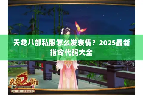 天龙八部私服怎么发表情?2025最新指令代码大全 天龙八部私服怎么发表情?2025最新指令代码大全