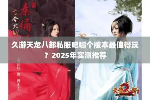 久游天龙八部私服吧哪个版本最值得玩？2025年实测推荐