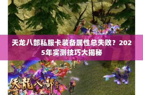 天龙八部私服卡装备属性总失败？2025年实测技巧大揭秘