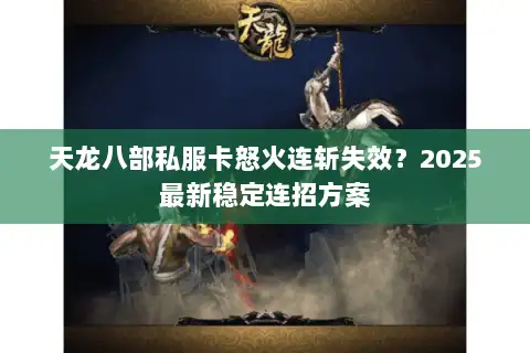 天龙八部私服卡怒火连斩失效？2025最新稳定连招方案