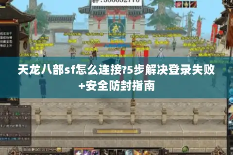 天龙八部sf怎么连接?5步解决登录失败+安全防封指南