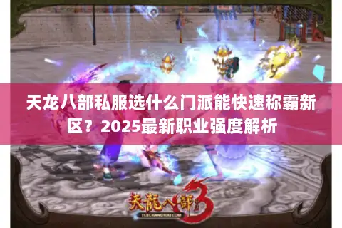 天龙八部私服选什么门派能快速称霸新区？2025最新职业强度解析