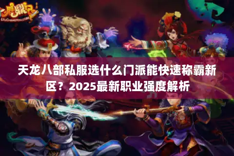 天龙八部私服选什么门派能快速称霸新区？2025最新职业强度解析