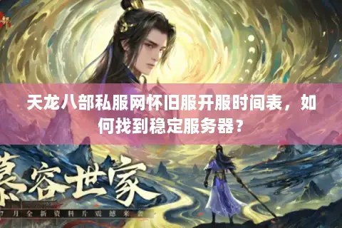 天龙八部私服网怀旧服开服时间表，如何找到稳定服务器？
