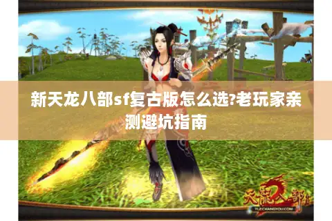新天龙八部sf复古版怎么选?老玩家亲测避坑指南