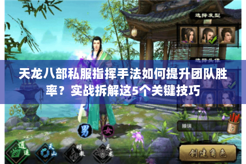 天龙八部私服指挥手法如何提升团队胜率？实战拆解这5个关键技巧