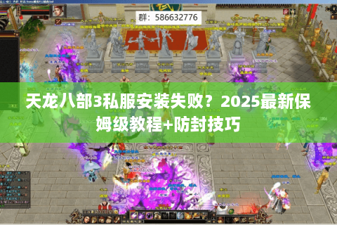 天龙八部3私服安装失败?2025最新保姆级教程+防封技巧 天龙八部3私服安装失败?2025最新保姆级教程+防封技巧