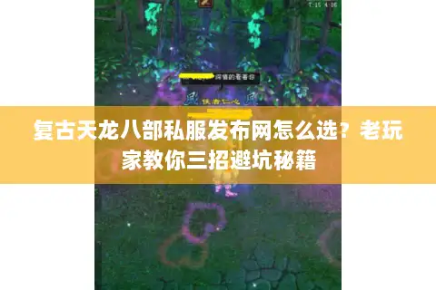 复古天龙八部私服发布网怎么选?老玩家教你三招避坑秘籍 复古天龙八部私服发布网怎么选?老玩家教你三招避坑秘籍