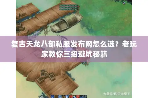 复古天龙八部私服发布网怎么选?老玩家教你三招避坑秘籍 复古天龙八部私服发布网怎么选?老玩家教你三招避坑秘籍