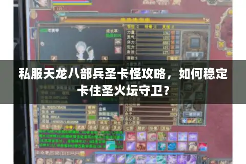 私服天龙八部兵圣卡怪攻略,如何稳定卡住圣火坛守卫? 私服天龙八部兵圣卡怪攻略,如何稳定卡住圣火坛守卫?