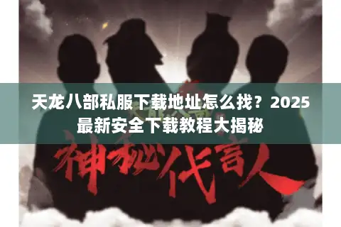 天龙八部私服下载地址怎么找?2025最新安全下载教程大揭秘 天龙八部私服下载地址怎么找?2025最新安全下载教程大揭秘