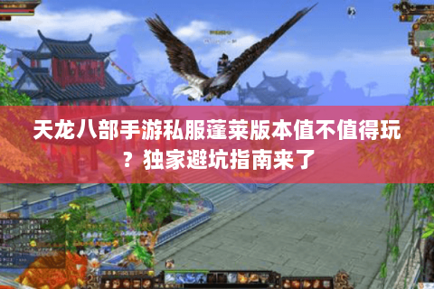 天龙八部手游私服蓬莱版本值不值得玩?独家避坑指南来了 天龙八部手游私服蓬莱版本值不值得玩?独家避坑指南来了