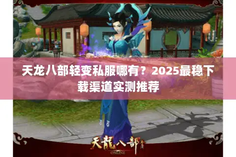 天龙八部轻变私服哪有?2025最稳下载渠道实测推荐 天龙八部轻变私服哪有?2025最稳下载渠道实测推荐