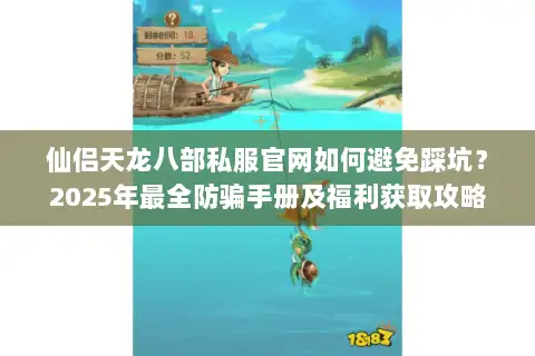 仙侣天龙八部私服官网如何避免踩坑?2025年最全防骗手册及福利获取攻略 仙侣天龙八部私服官网如何避免踩坑?2025年最全防骗手册及福利获取攻略