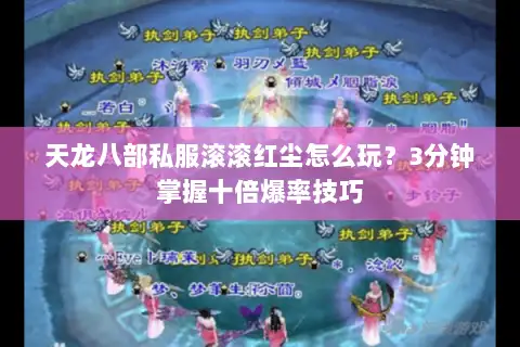 天龙八部私服滚滚红尘怎么玩?3分钟掌握十倍爆率技巧 天龙八部私服滚滚红尘怎么玩?3分钟掌握十倍爆率技巧