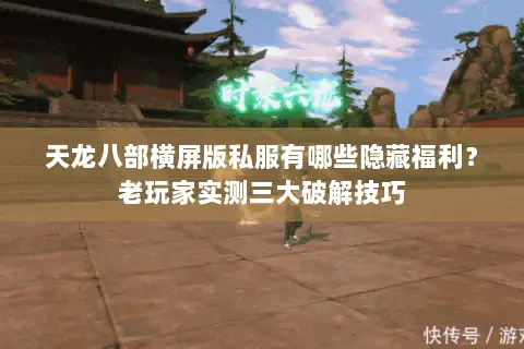 天龙八部横屏版私服有哪些隐藏福利?老玩家实测三大破解技巧 天龙八部横屏版私服有哪些隐藏福利?老玩家实测三大破解技巧