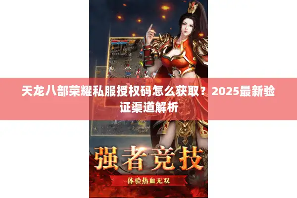天龙八部荣耀私服授权码怎么获取?2025最新验证渠道解析 天龙八部荣耀私服授权码怎么获取?2025最新验证渠道解析