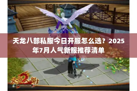 天龙八部私服今日开服怎么选?2025年7月人气新服推荐清单 天龙八部私服今日开服怎么选?2025年7月人气新服推荐清单