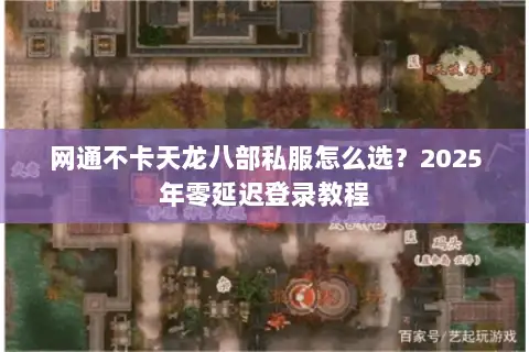 网通不卡天龙八部私服怎么选?2025年零延迟登录教程 网通不卡天龙八部私服怎么选?2025年零延迟登录教程