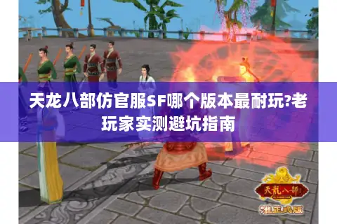 天龙八部仿官服SF哪个版本最耐玩?老玩家实测避坑指南
