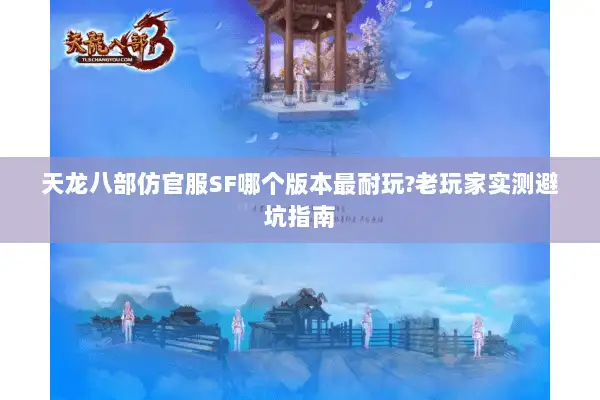天龙八部仿官服SF哪个版本最耐玩?老玩家实测避坑指南