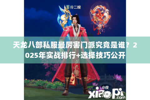 天龙八部私服最厉害门派究竟是谁？2025年实战排行+选择技巧公开