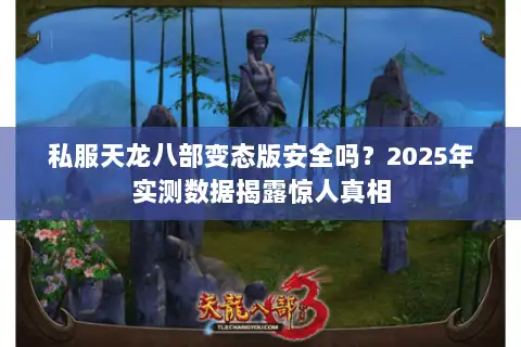 私服天龙八部变态版安全吗?2025年实测数据揭露惊人真相 私服天龙八部变态版安全吗?2025年实测数据揭露惊人真相