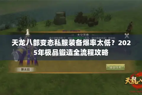天龙八部变态私服装备爆率太低?2025年极品锻造全流程攻略 天龙八部变态私服装备爆率太低?2025年极品锻造全流程攻略