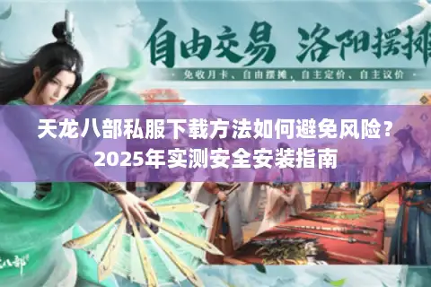 天龙八部私服下载方法如何避免风险？2025年实测安全安装指南