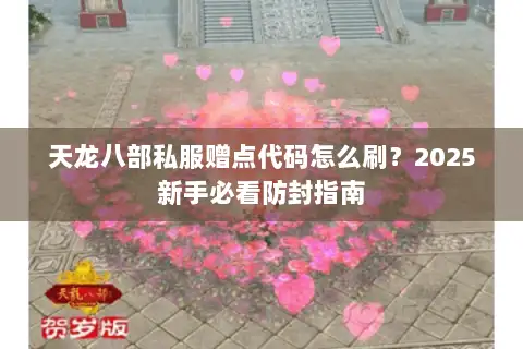 天龙八部私服赠点代码怎么刷?2025新手必看防封指南 天龙八部私服赠点代码怎么刷?2025新手必看防封指南
