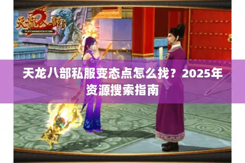 天龙八部私服变态点怎么找？2025年资源搜索指南