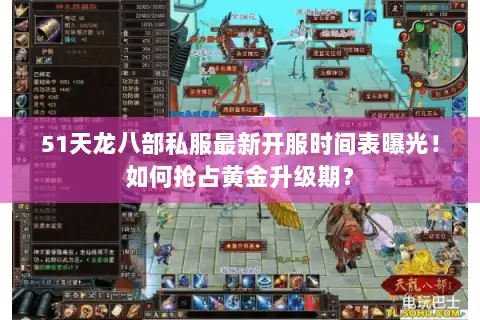51天龙八部私服最新开服时间表曝光!如何抢占黄金升级期? 51天龙八部私服最新开服时间表曝光!如何抢占黄金升级期?