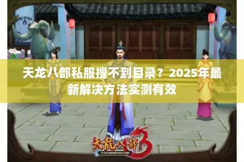 天龙八部私服搜不到目录?2025年最新解决方法实测有效 天龙八部私服搜不到目录?2025年最新解决方法实测有效