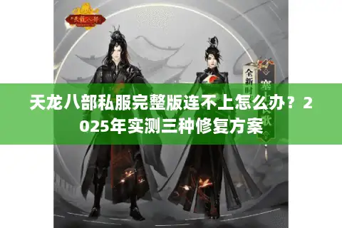 天龙八部私服完整版连不上怎么办?2025年实测三种修复方案 天龙八部私服完整版连不上怎么办?2025年实测三种修复方案