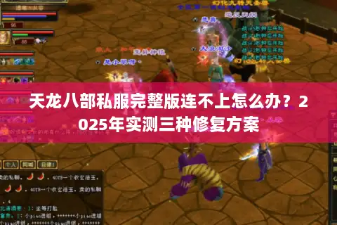 天龙八部私服完整版连不上怎么办?2025年实测三种修复方案 天龙八部私服完整版连不上怎么办?2025年实测三种修复方案