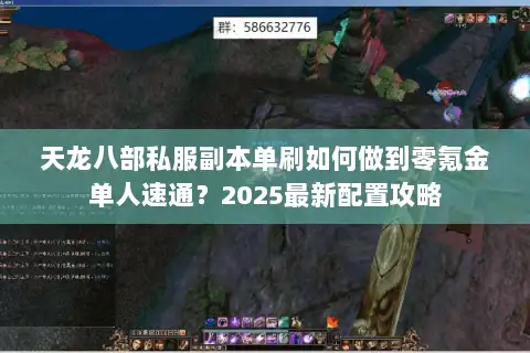 天龙八部私服副本单刷如何做到零氪金单人速通？2025最新配置攻略