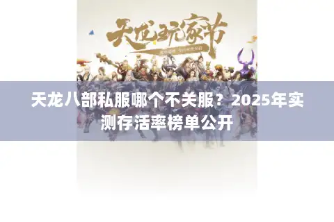 天龙八部私服哪个不关服？2025年实测存活率榜单公开