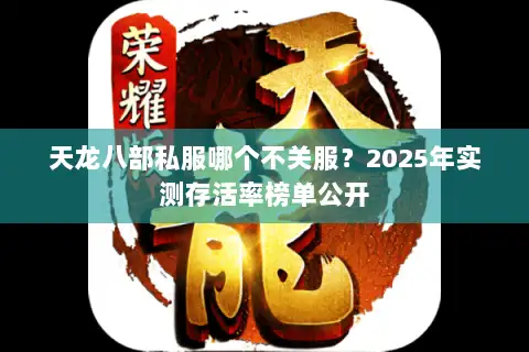 天龙八部私服哪个不关服？2025年实测存活率榜单公开