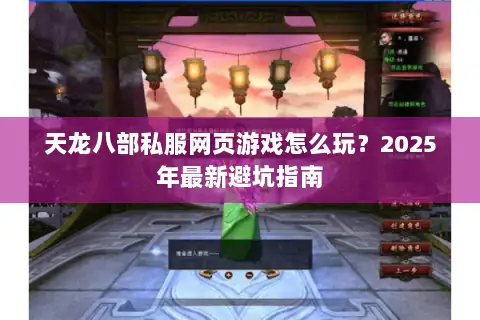 天龙八部私服网页游戏怎么玩？2025年最新避坑指南