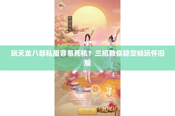 玩天龙八部私服容易死机?三招教你稳定畅玩怀旧服 玩天龙八部私服容易死机?三招教你稳定畅玩怀旧服