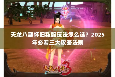 天龙八部怀旧私服玩法怎么选？2025年必看三大攻略法则