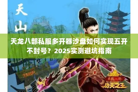 天龙八部私服多开器沙盘如何实现五开不封号？2025实测避坑指南