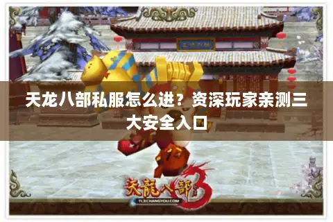 天龙八部私服怎么进?资深玩家亲测三大安全入口 天龙八部私服怎么进?资深玩家亲测三大安全入口
