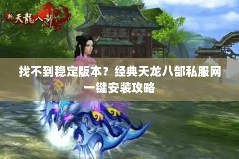 找不到稳定版本？经典天龙八部私服网一键安装攻略