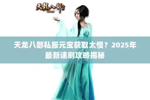 天龙八部私服元宝获取太慢？2025年最新速刷攻略揭秘