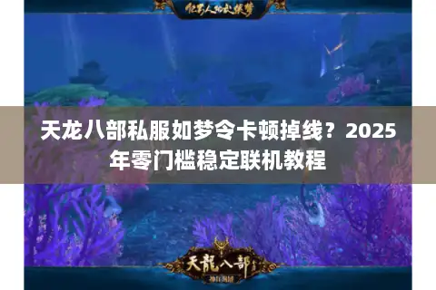 天龙八部私服如梦令卡顿掉线？2025年零门槛稳定联机教程