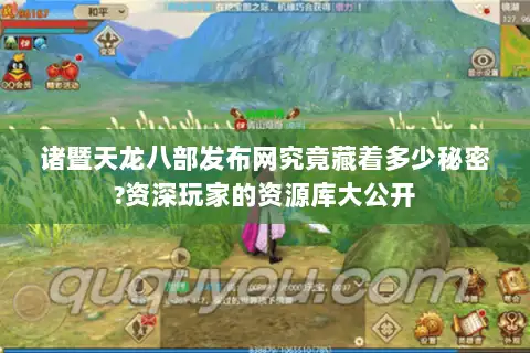 诸暨天龙八部发布网究竟藏着多少秘密?资深玩家的资源库大公开