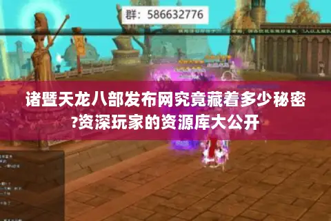 诸暨天龙八部发布网究竟藏着多少秘密?资深玩家的资源库大公开
