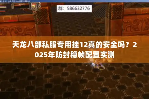 天龙八部私服专用挂12真的安全吗?2025年防封稳帧配置实测 天龙八部私服专用挂12真的安全吗?2025年防封稳帧配置实测
