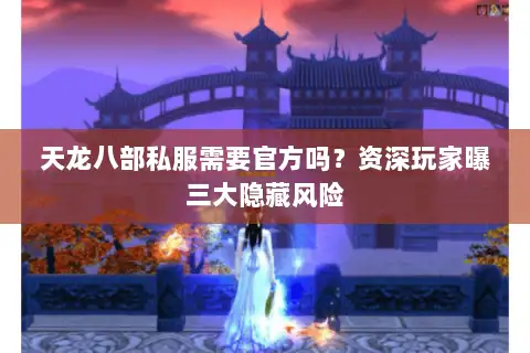 天龙八部私服需要官方吗？资深玩家曝三大隐藏风险